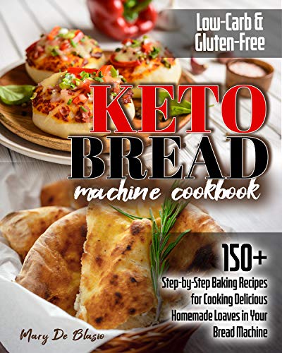 Keto Bread Machine Cookbook : 150 Step-by-Step Baking Recipes for Cooking Delicious Low-Carb and Gluten-Free Homemade Loaves in Your Bread Machine