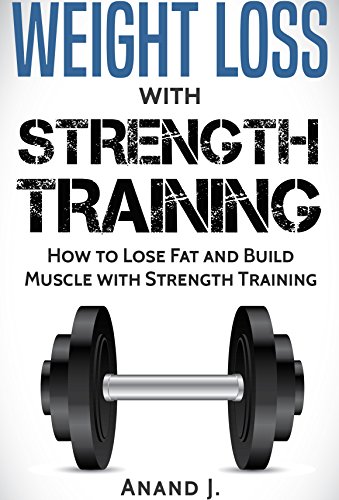 WEIGHT LOSS with STRENGTH TRAINING. How to Lose Fat and Build Muscle with Strength Training, Flexible Dieting and Goal Setting.: Includes Strength Training … Gain, Strength Training, Bodybuilding)