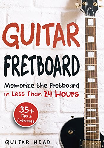 Guitar Fretboard: Memorize The Fretboard In Less Than 24 Hours: 35+ Tips And Exercises Included