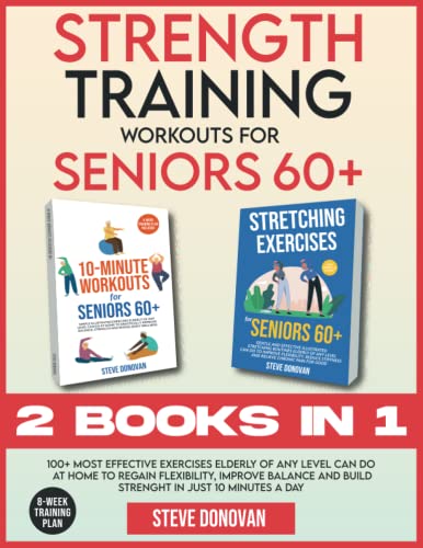 Strength Training Workouts for Seniors Over 60: 100+ Most Effective Exercises Elderly of Any Level Can Do at Home to Regain Flexibility, Improve Balance and Build Strength in Just 10 Minutes a Day