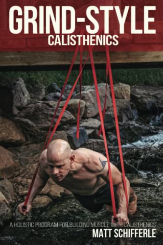 Grind Style Calisthenics: A Holistic Program For Building Muscle and Strength With Calisthenics (The Grind Style Calisthenics Series)