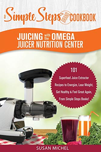 Juicing with the Omega Juicer Nutrition Center: A Simple Steps Brand Cookbook: 101 Superfood Juice Extractor Recipes to Energize, Lose Weight, Get … Again, From Simple Steps Books! (Living Well)
