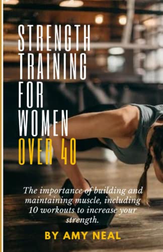 Strength Training for Women Over 40: The importance of building and maintaining muscle, including 10 workouts to increase your strength.