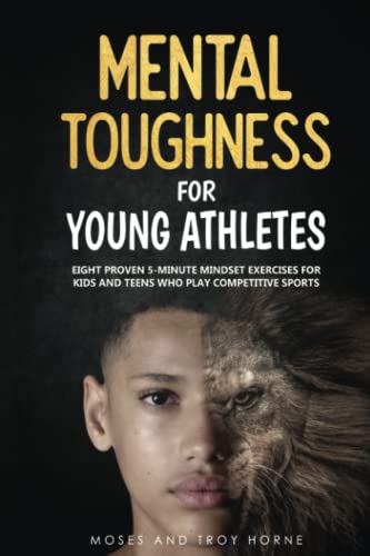 Mental Toughness For Young Athletes: Eight Proven 5-Minute Mindset Exercises For Kids And Teens Who Play Competitive Sports