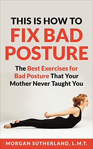 This Is How To Fix Bad Posture: The Best Exercises for Bad Posture That Your Mother Never Taught You