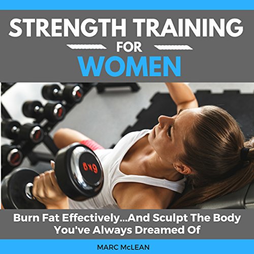 Strength Training for Women: Burn Fat Effectively…and Sculpt the Body You’ve Always Dreamed of