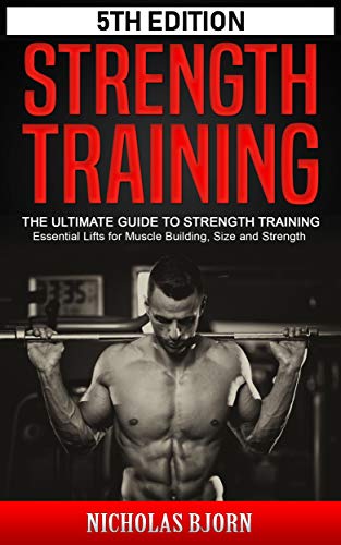 Strength Training: The Ultimate Guide to Strength Training – Essential Lifts for Muscle Building, Size and Strength (Muscle Building Series Book 3)