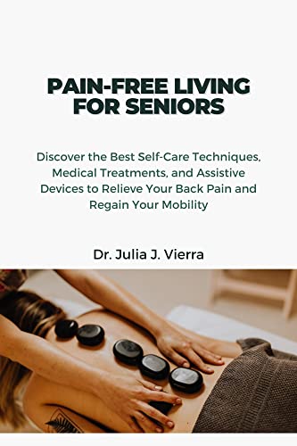 PAIN-FREE LIVING FOR SENIORS: Discover the Best Self-Care Techniques, Medical Treatments, and Assistive Devices to Relieve Your Back Pain and Regain Your Mobility (The Healthy lifestyle)