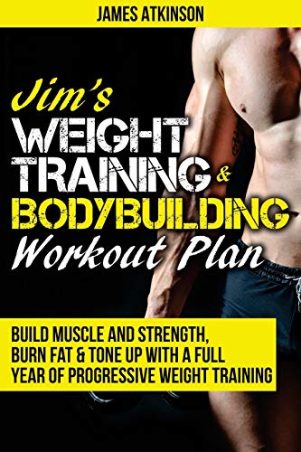 Jim’s Weight Training & Bodybuilding Workout Plan: Build muscle and strength, burn fat & tone up with a full year of progressive weight training … (Home Workout, Weight Loss & Fitness Success)
