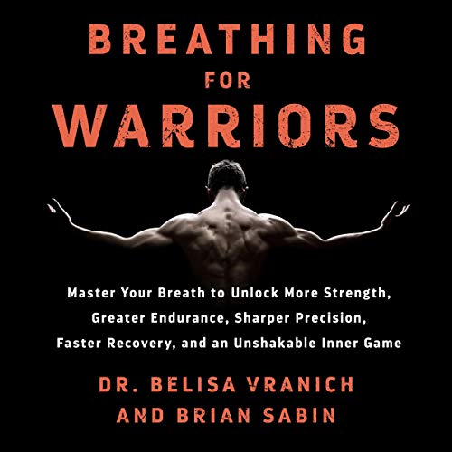 Breathing for Warriors: Learn the Secrets of Pro Athletes, First Responders, and Coaches to Unlock the Path to Endurance, Strength, Precision, and an Unshakable Mental Game
