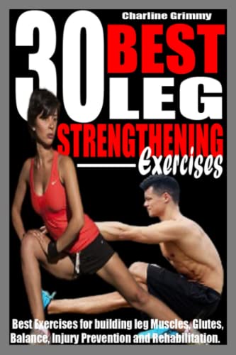 30 BEST LEG STRENGTHENING EXERCISES: Best Exercises for Building leg Muscles, Glutes, Balance, Injury Prevention and Rehabilitation.