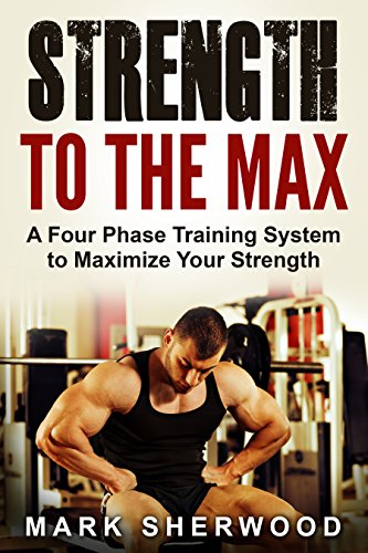 Strength To The Max: A Four Phase Training System to Maximize Your Strength
