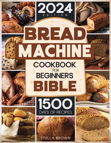 Bread Machine Cookbook for Beginners Bible: The Step-By-Step Guide For Beginners To Master The Art Of Baking. 1500 Days of Fresh Homemade and Stress-Free Recipes, from Gluten Free to Whole Wheat