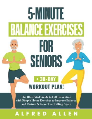 5-Minute Balance Exercises for Seniors: The Illustrated Guide to Fall Prevention with Simple Home Exercises to Improve Balance and Posture & Never Fear Falling Again + 30-Day Workout Plan!