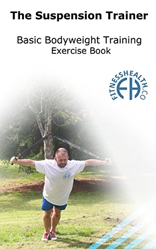 The Suspension Trainer Basic Bodyweight Training Exercise Book: 70 Basic Bodyweight exercises with use of Suspension Straps & Olympic Gym Rings Ideal for Beginners (Series Book 1)