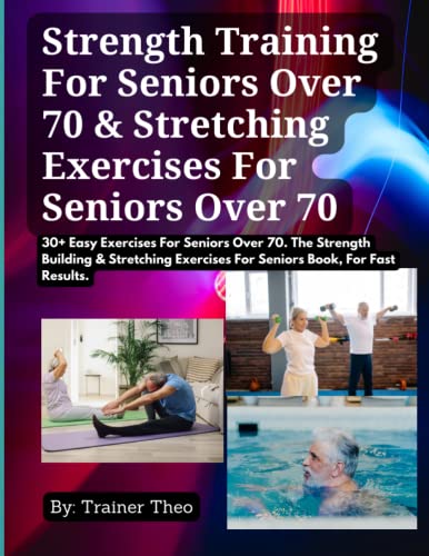 Strength Training For Seniors Over 70 & Stretching Exercises For Seniors Over 70: 30+ Easy Exercises For Seniors Over 70. The Strength Building & … Exercises For Seniors Book, For Fast Results.