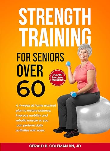 Strength Training for Seniors Over 60: Simple Home Workouts to Restore Balance, Improve Mobility and Rebuild Muscle so you can perform daily activities with ease