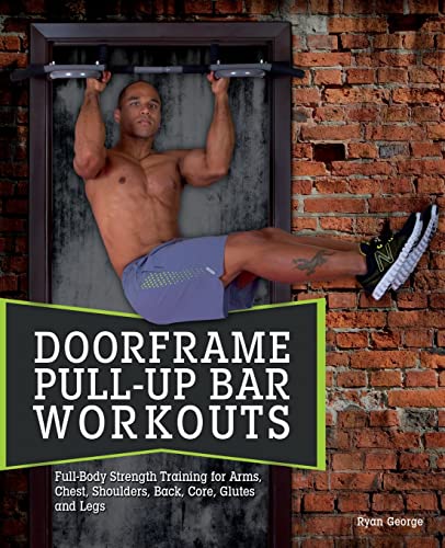 Doorframe Pull-Up Bar Workouts: Full Body Strength Training for Arms, Chest, Shoulders, Back, Core, Glutes and Legs